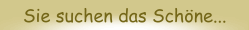 Sie suchen das Sch&ouml;ne...